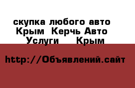 скупка любого авто - Крым, Керчь Авто » Услуги   . Крым